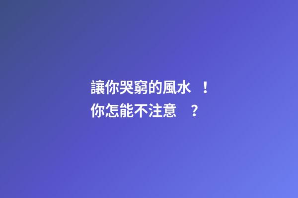 讓你哭窮的風水！你怎能不注意？